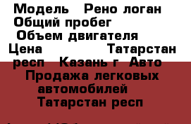  › Модель ­ Рено логан › Общий пробег ­ 139 000 › Объем двигателя ­ 1 › Цена ­ 230 000 - Татарстан респ., Казань г. Авто » Продажа легковых автомобилей   . Татарстан респ.